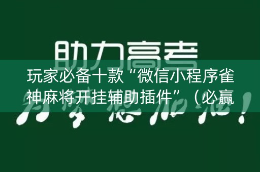玩家必备十款“微信小程序雀神麻将开挂辅助插件”（必赢神器辅助器)
