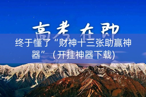 终于懂了“财神十三张助赢神器”（开挂神器下载)