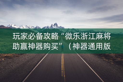 玩家必备攻略“微乐浙江麻将助赢神器购买”（神器通用版)