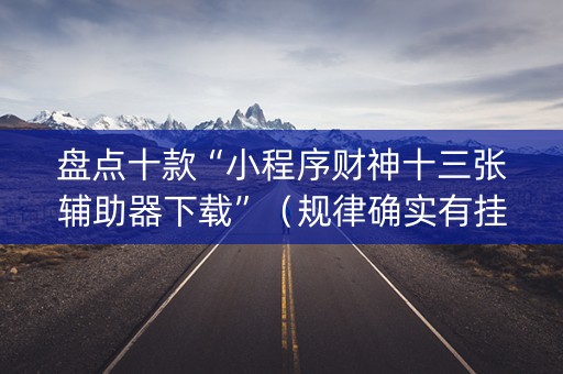 盘点十款“小程序财神十三张辅助器下载”（规律确实有挂)