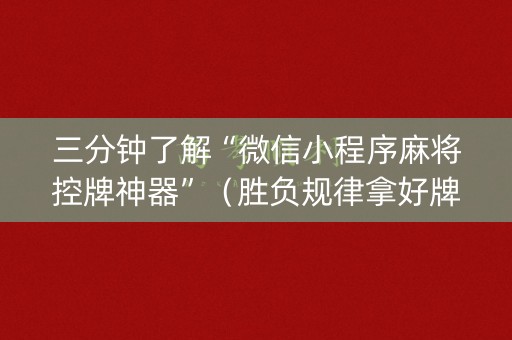 三分钟了解“微信小程序麻将控牌神器”（胜负规律拿好牌)