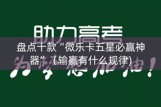 盘点十款“微乐卡五星必赢神器”（输赢有什么规律)