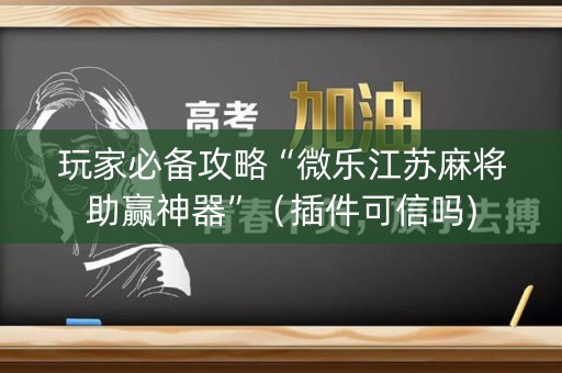 玩家必备攻略“微乐江苏麻将助赢神器”（插件可信吗)