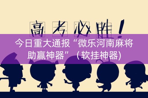 今日重大通报“微乐河南麻将助赢神器”（软挂神器)