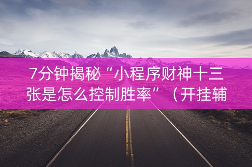 7分钟揭秘“小程序财神十三张是怎么控制胜率”（开挂辅助器脚本)