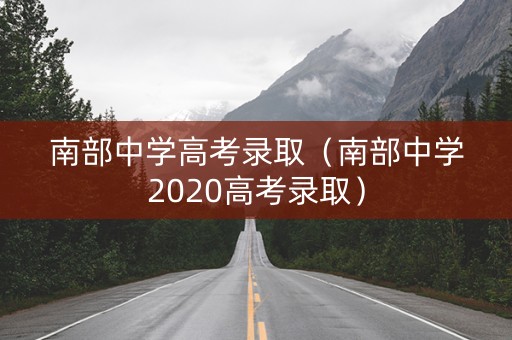 南部中学高考录取（南部中学2020高考录取）