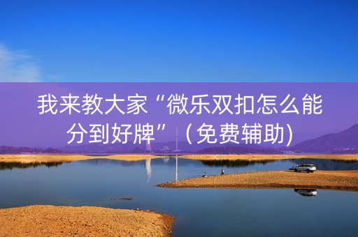 我来教大家“微乐双扣怎么能分到好牌”（免费辅助)