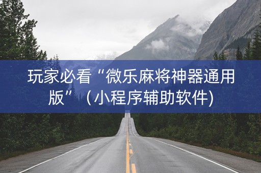 玩家必看“微乐麻将神器通用版”（小程序辅助软件)