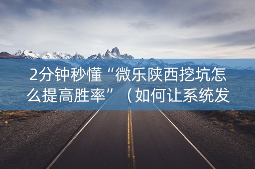 2分钟秒懂“微乐陕西挖坑怎么提高胜率”（如何让系统发好牌)
