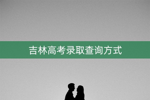 吉林高考录取查询方式