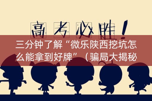 三分钟了解“微乐陕西挖坑怎么能拿到好牌”（骗局大揭秘)