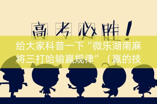 给大家科普一下“微乐湖南麻将三打哈输赢规律”（赢的技巧规律)
