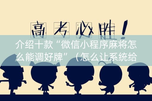 介绍十款“微信小程序麻将怎么能调好牌”（怎么让系统给自己好牌)