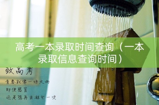 高考一本录取时间查询（一本录取信息查询时间）