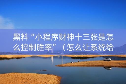 黑料“小程序财神十三张是怎么控制胜率”（怎么让系统给自己好牌)