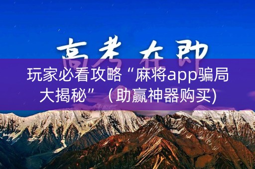 玩家必看攻略“麻将app骗局大揭秘”（助赢神器购买)