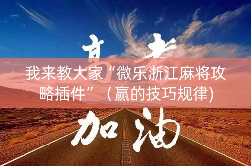 我来教大家“微乐浙江麻将攻略插件”（赢的技巧规律)