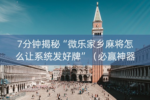 7分钟揭秘“微乐家乡麻将怎么让系统发好牌”（必赢神器辅助器)