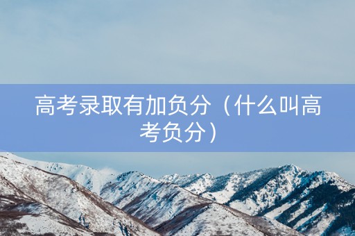高考录取有加负分（什么叫高考负分）