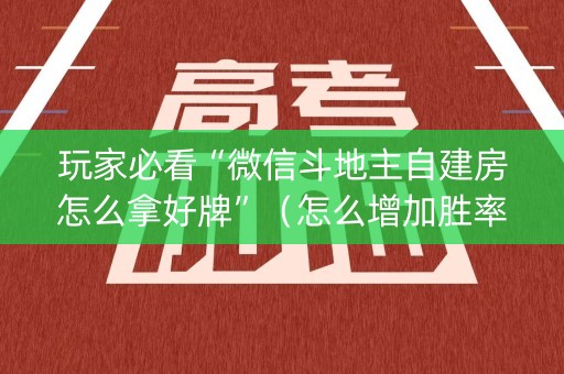 玩家必看“微信斗地主自建房怎么拿好牌”（怎么增加胜率)