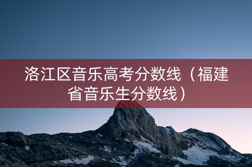 洛江区音乐高考分数线（福建省音乐生分数线）