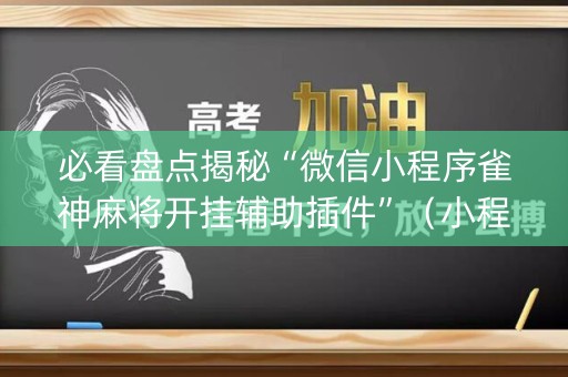 必看盘点揭秘“微信小程序雀神麻将开挂辅助插件”（小程序辅助软件)