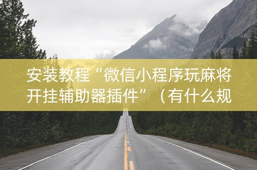 安装教程“微信小程序玩麻将开挂辅助器插件”（有什么规律)