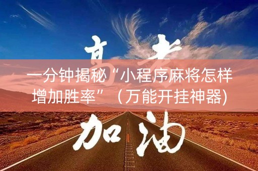 一分钟揭秘“小程序麻将怎样增加胜率”（万能开挂神器)