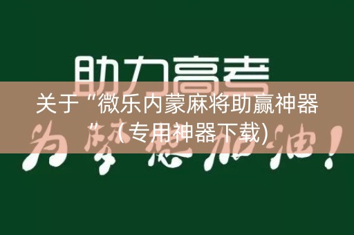 关于“微乐内蒙麻将助赢神器”（专用神器下载)