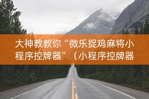 大神教教你“微乐捉鸡麻将小程序控牌器”（小程序控牌器)