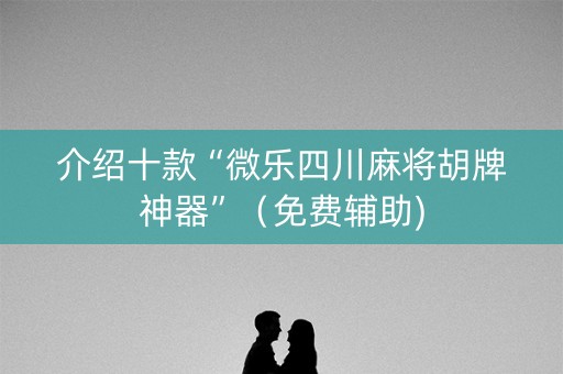 介绍十款“微乐四川麻将胡牌神器”（免费辅助)