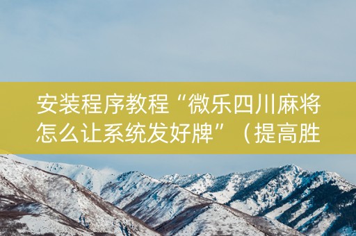 安装程序教程“微乐四川麻将怎么让系统发好牌”（提高胜率技巧)