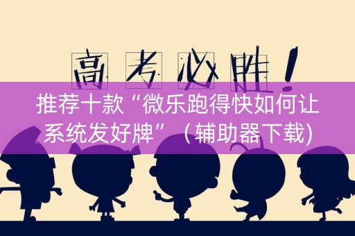 推荐十款“微乐跑得快如何让系统发好牌”（辅助器下载)