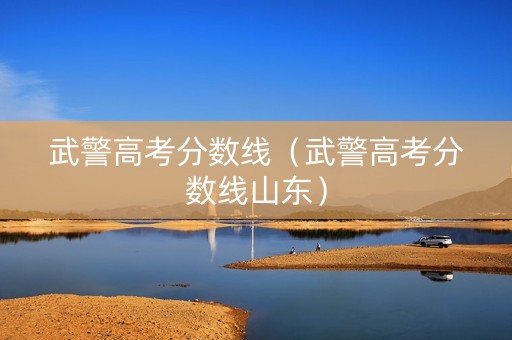 武警高考分数线（武警高考分数线山东）