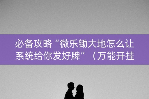 必备攻略“微乐锄大地怎么让系统给你发好牌”（万能开挂器)