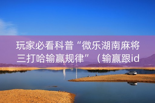 玩家必看科普“微乐湖南麻将三打哈输赢规律”（输赢跟id号有关系吗)