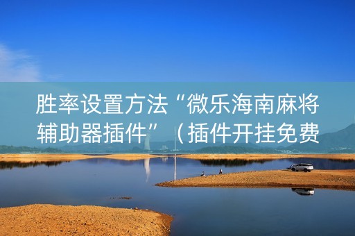 胜率设置方法“微乐海南麻将辅助器插件”（插件开挂免费AI)