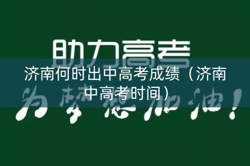 济南何时出中高考成绩（济南中高考时间）