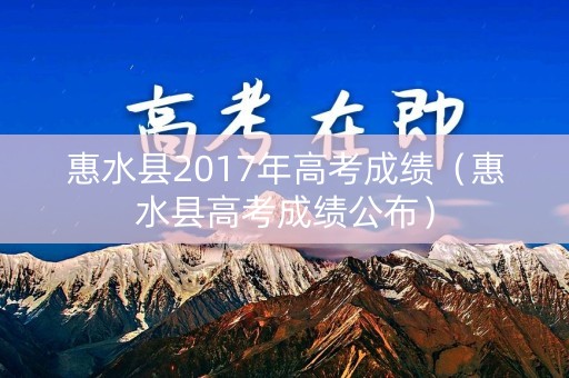 惠水县2017年高考成绩（惠水县高考成绩公布）