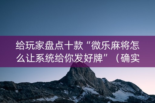 给玩家盘点十款“微乐麻将怎么让系统给你发好牌”（确实有插件吗)