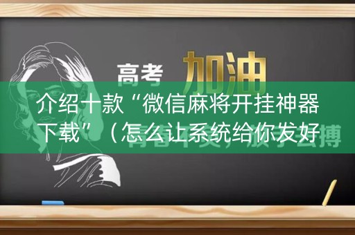 介绍十款“微信麻将开挂神器下载”（怎么让系统给你发好牌)