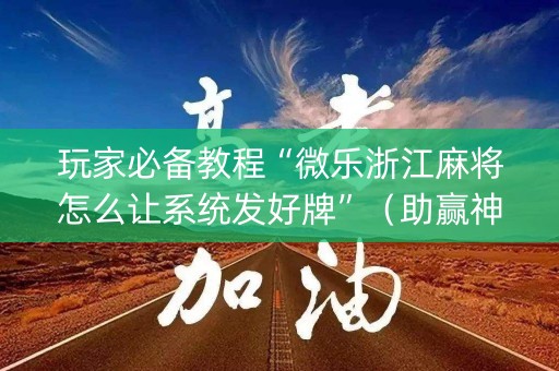 玩家必备教程“微乐浙江麻将怎么让系统发好牌”（助赢神器)