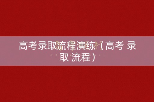 高考录取流程演练（高考 录取 流程）
