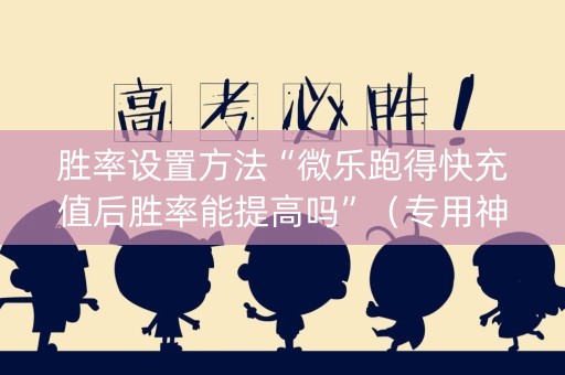 胜率设置方法“微乐跑得快充值后胜率能提高吗”（专用神器下载)