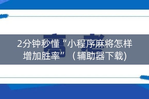 2分钟秒懂“小程序麻将怎样增加胜率”（辅助器下载)