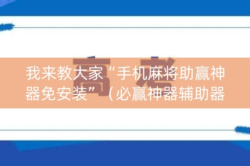 我来教大家“手机麻将助赢神器免安装”（必赢神器辅助器)