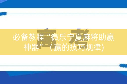 必备教程“微乐宁夏麻将助赢神器”（赢的技巧规律)