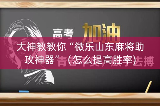大神教教你“微乐山东麻将助攻神器”（怎么提高胜率)