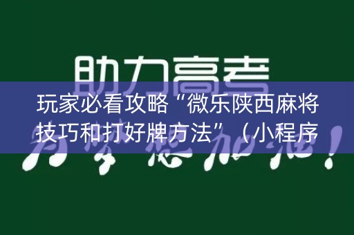 玩家必看攻略“微乐陕西麻将技巧和打好牌方法”（小程序必赢神器)