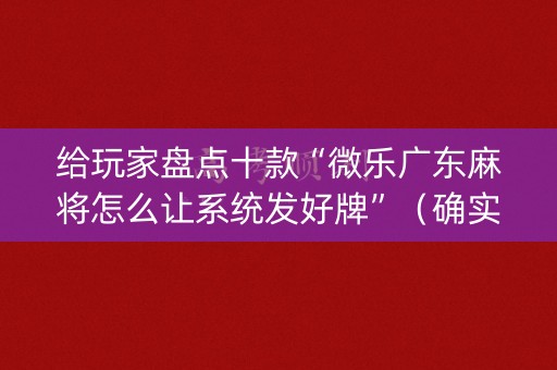 给玩家盘点十款“微乐广东麻将怎么让系统发好牌”（确实有插件吗)